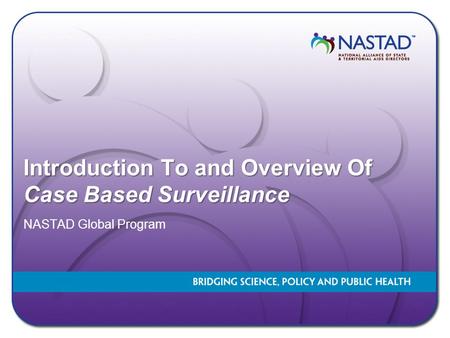 Introduction To and Overview Of Case Based Surveillance NASTAD Global Program.