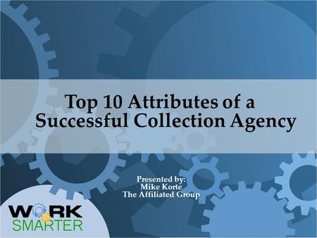 Top 10 Attributes of a Successful Collection Agency Presented by: Mike Korte The Affiliated Group.