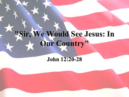 Sir, We Would See Jesus: In Our Country John 12:20-28.