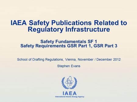 IAEA Safety Publications Related to Regulatory Infrastructure Safety Fundamentals SF 1 Safety Requirements GSR Part 1, GSR Part 3 School of Drafting.