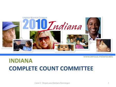 INDIANA COMPLETE COUNT COMMITTEE www.census.indiana.edu 1Carol O. Rogers and Barbara Ronningen.