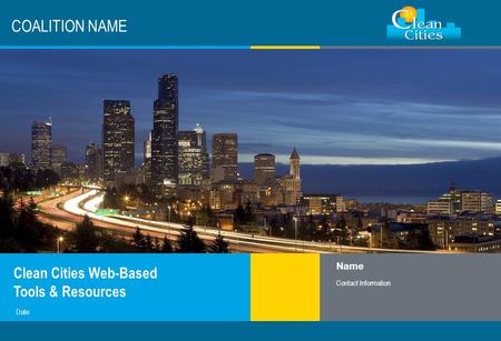 Clean Cities / 1 COALITION NAME Clean Cities Web-Based Tools & Resources Name Contact Information Date.
