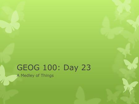 GEOG 100: Day 23 A Medley of Things. Housekeeping Items  There will be some Garifuna drummers from Belize performing in the Cafeteria Thursday 12:00.