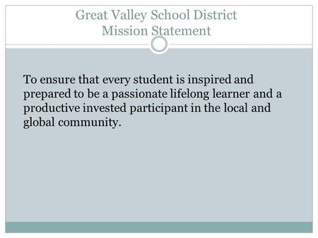 Great Valley School District Mission Statement To ensure that every student is inspired and prepared to be a passionate lifelong learner and a productive.