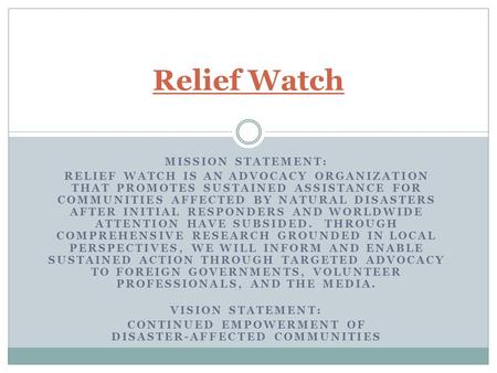 MISSION STATEMENT: RELIEF WATCH IS AN ADVOCACY ORGANIZATION THAT PROMOTES SUSTAINED ASSISTANCE FOR COMMUNITIES AFFECTED BY NATURAL DISASTERS AFTER INITIAL.