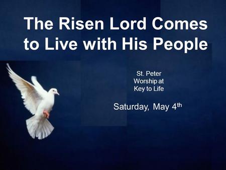 The Risen Lord Comes to Live with His People St. Peter Worship at Key to Life Saturday, May 4 th.