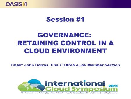 Session #1 GOVERNANCE: RETAINING CONTROL IN A CLOUD ENVIRONMENT Chair: John Borras, Chair OASIS eGov Member Section.