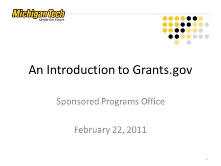 An Introduction to Grants.gov Sponsored Programs Office February 22, 2011 1.