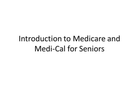 Introduction to Medicare and Medi-Cal for Seniors.