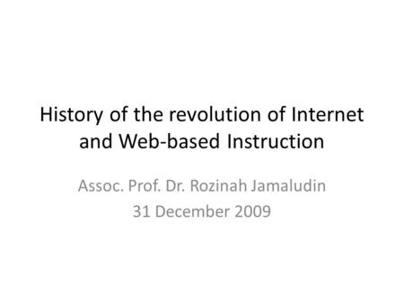 History of the revolution of Internet and Web-based Instruction Assoc. Prof. Dr. Rozinah Jamaludin 31 December 2009.