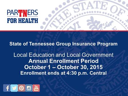 State of Tennessee Group Insurance Program Local Education and Local Government Annual Enrollment Period October 1 – October 30, 2015 Enrollment ends at.