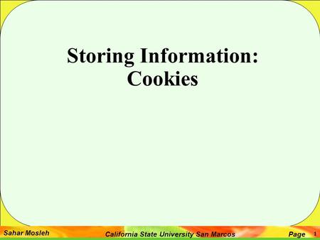 Sahar Mosleh PageCalifornia State University San Marcos 1 Storing Information: Cookies.