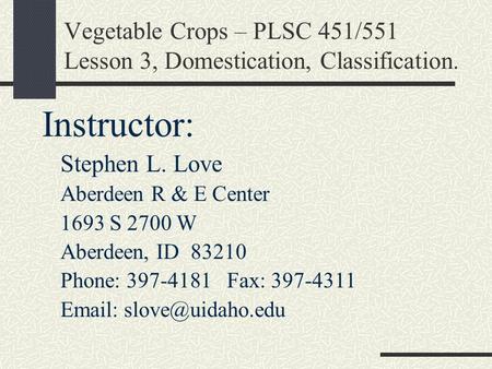 Vegetable Crops – PLSC 451/551 Lesson 3, Domestication, Classification. Instructor: Stephen L. Love Aberdeen R & E Center 1693 S 2700 W Aberdeen, ID 83210.