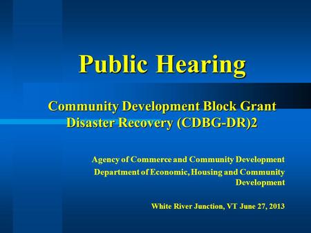 Public Hearing Community Development Block Grant Disaster Recovery (CDBG-DR)2 Agency of Commerce and Community Development Department of Economic, Housing.