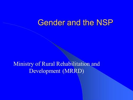 Gender and the NSP Ministry of Rural Rehabilitation and Development (MRRD) This presentation will probably involve audience discussion, which will create.