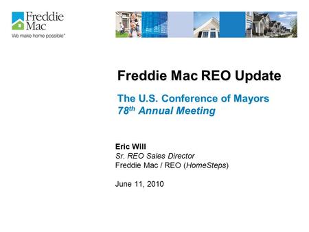 Freddie Mac REO Update The U.S. Conference of Mayors 78 th Annual Meeting Eric Will Sr. REO Sales Director Freddie Mac / REO (HomeSteps) June 11, 2010.