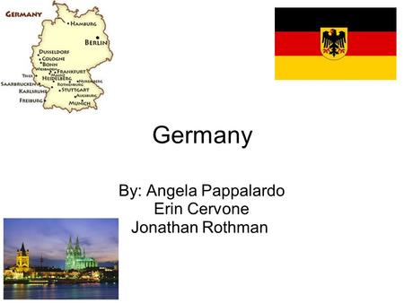 Germany By: Angela Pappalardo Erin Cervone Jonathan Rothman.