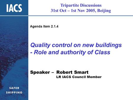 Tripartite Discussions 31st Oct – 1st Nov 2005, Beijing Quality control on new buildings - Role and authority of Class Speaker – Robert Smart LR IACS Council.