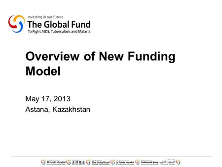 Overview of New Funding Model May 17, 2013 Astana, Kazakhstan.