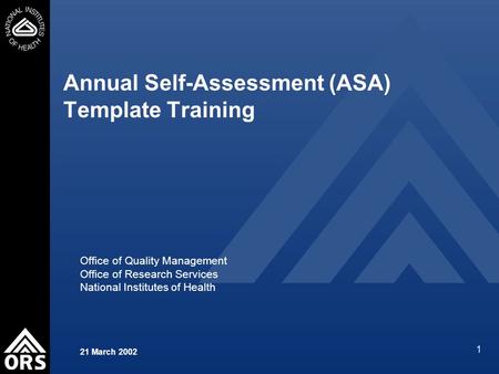 1 Annual Self-Assessment (ASA) Template Training Office of Quality Management Office of Research Services National Institutes of Health 21 March 2002.