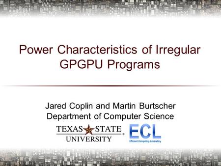 Power Characteristics of Irregular GPGPU Programs Jared Coplin and Martin Burtscher Department of Computer Science 1.