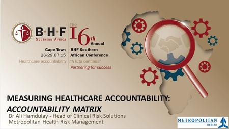 MEASURING HEALTHCARE ACCOUNTABILITY: ACCOUNTABILITY MATRIX Dr Ali Hamdulay - Head of Clinical Risk Solutions Metropolitan Health Risk Management.