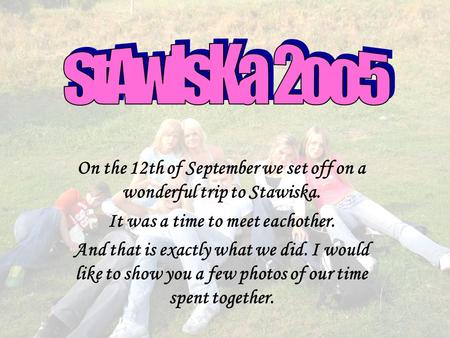 On the 12th of September we set off on a wonderful trip to Stawiska. It was a time to meet eachother. And that is exactly what we did. I would like to.