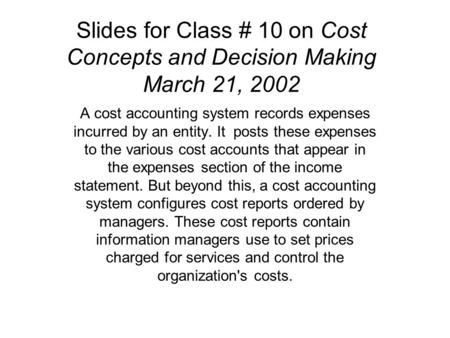 Slides for Class # 10 on Cost Concepts and Decision Making March 21, 2002 A cost accounting system records expenses incurred by an entity. It posts these.