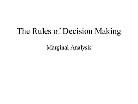 The Rules of Decision Making Marginal Analysis. Opportunity Costs Because our resources are scarce every decision that we make entails an opportunity.