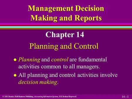  2001 Prentice Hall Business Publishing, Accounting Information Systems, 8/E, Bodnar/Hopwood 14 - 1 Management Decision Making and Reports Chapter 14.