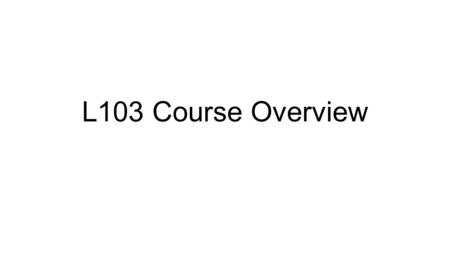 L103 Course Overview. What does every speaker know? The sound system — phonetics/phonology The lexicon (words/morphemes) — semantics / morphology How.