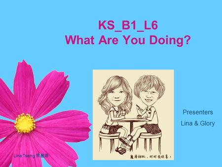 KS_B1_L6 What Are You Doing? Presenters Lina & Glory Lina Tseng 曾麗娜.