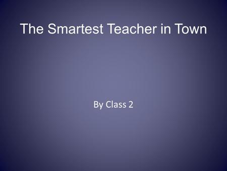 The Smartest Teacher in Town By Class 2. Once upon a time there was a Teacher. He was always saying “ I’m the scruffiest Teacher in town”. Oscar.