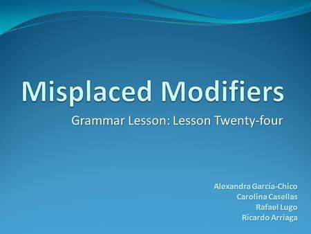 Grammar Lesson: Lesson Twenty-four Alexandra García-Chico Carolina Casellas Rafael Lugo Ricardo Arriaga.