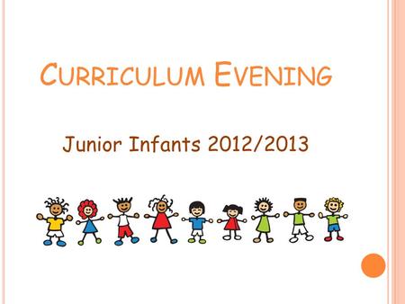 C URRICULUM E VENING Junior Infants 2012/2013. A GENDA Welcome School Times Absences Curriculum allocated times Main Curricular areas Learn Together Programme.