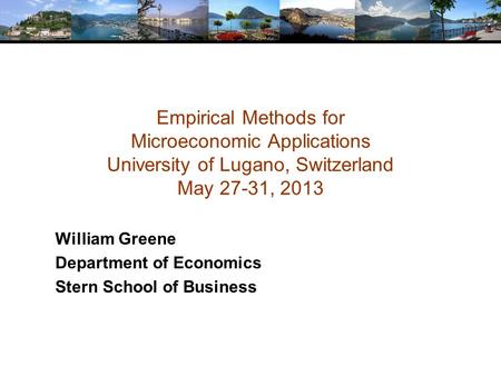 Empirical Methods for Microeconomic Applications University of Lugano, Switzerland May 27-31, 2013 William Greene Department of Economics Stern School.