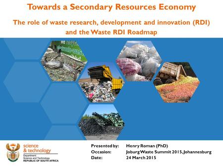 Towards a Secondary Resources Economy The role of waste research, development and innovation (RDI) and the Waste RDI Roadmap Presented by: Henry Roman.