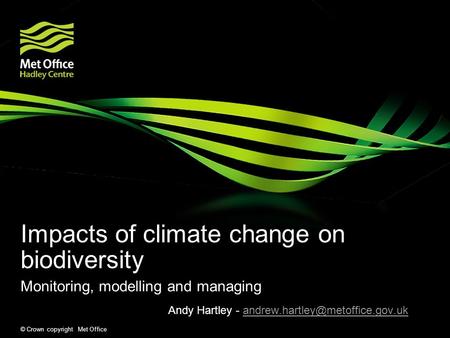 © Crown copyright Met Office Impacts of climate change on biodiversity Monitoring, modelling and managing Andy Hartley -