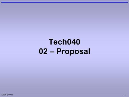 Mark Dixon 1 Tech040 02 – Proposal. Mark Dixon 2 Proposal: Why? “I’m interested in writing code, why do I need to do this?” Simulate: –Industry: Apply.