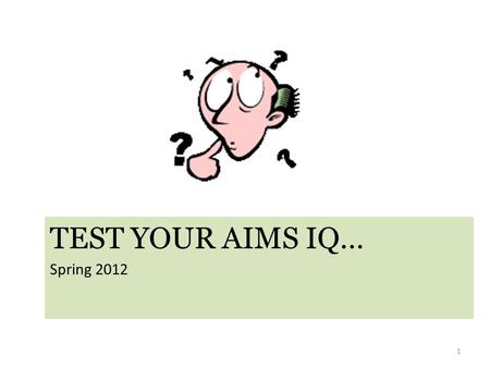 TEST YOUR AIMS IQ… Spring 2012 1. Question? When inventorying my shrink wrapped packages, 2 shrink wrapped packages had only 19 instead of 20 test books.