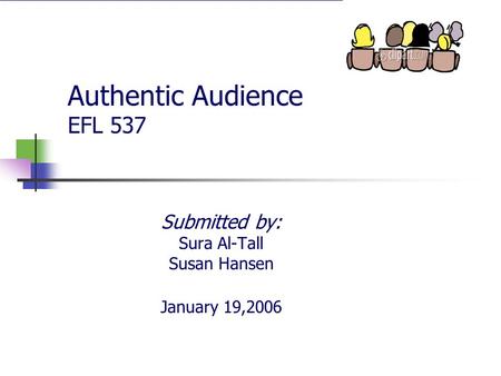 Authentic Audience EFL 537 Submitted by: Sura Al-Tall Susan Hansen January 19,2006.