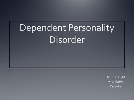 Dependent Personality Disorder Individuals have needs to be taken care of and leads to a desire of clinging behavior and fears of being separated.