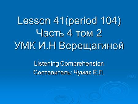 Lesson 41(period 104) Часть 4 том 2 УМК И.Н Верещагиной Listening Comprehension Составитель: Чумак Е.Л.