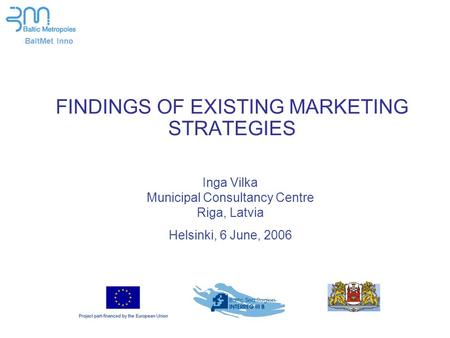 BaltMet Inno FINDINGS OF EXISTING MARKETING STRATEGIES Inga Vilka Municipal Consultancy Centre Riga, Latvia Helsinki, 6 June, 2006.