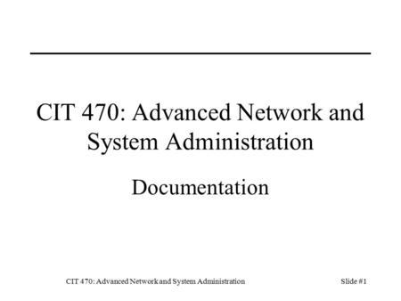 CIT 470: Advanced Network and System AdministrationSlide #1 CIT 470: Advanced Network and System Administration Documentation.