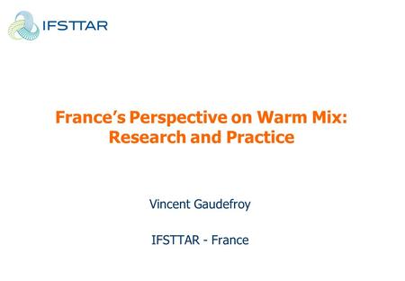 France’s Perspective on Warm Mix: Research and Practice Vincent Gaudefroy IFSTTAR - France.