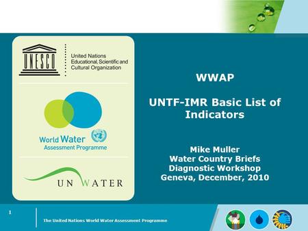 WWAP UNTF-IMR Basic List of Indicators Mike Muller Water Country Briefs Diagnostic Workshop Geneva, December, 2010 The United Nations World Water Assessment.