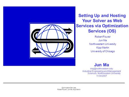 Optimization Services Robert Fourer, Jun Ma, Kipp Martin Setting Up and Hosting Your Solver as Web Services via Optimization Services (OS) Jun Ma