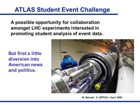 M. Barnett 2 | EPPOG | April 2006 A possible opportunity for collaboration amongst LHC experiments interested in promoting student analysis of event data.