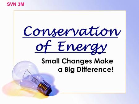 Conservation of Energy Small Changes Make a Big Difference! SVN 3M.